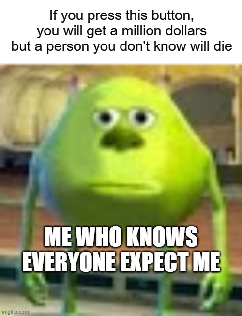 well this sucks | If you press this button, you will get a million dollars but a person you don't know will die; ME WHO KNOWS EVERYONE EXPECT ME | image tagged in sully wazowski,button,one million dollars,death | made w/ Imgflip meme maker