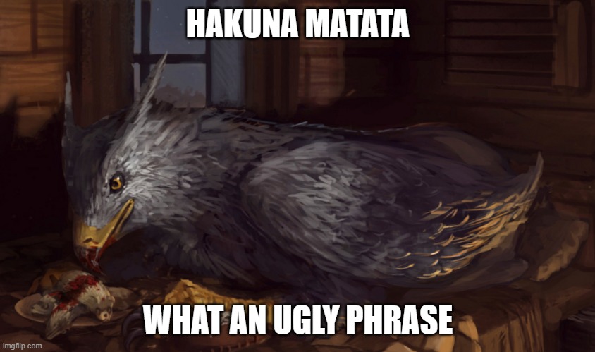 Buckbeak | HAKUNA MATATA; WHAT AN UGLY PHRASE | image tagged in buckbeak | made w/ Imgflip meme maker