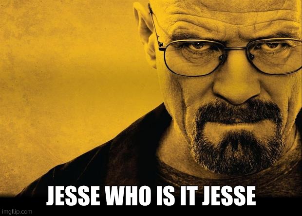 Breaking bad | JESSE WHO IS IT JESSE | image tagged in breaking bad | made w/ Imgflip meme maker