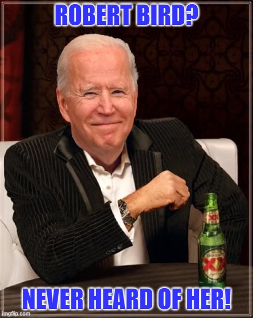 If this is a lie, what does it tell us? | ROBERT BIRD? NEVER HEARD OF HER! | image tagged in joe biden most interesting man,democrats | made w/ Imgflip meme maker