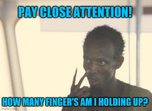 Pay attention | PAY CLOSE ATTENTION! HOW MANY FINGER'S AM I HOLDING UP? | image tagged in memes | made w/ Imgflip meme maker