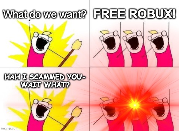 dont mess with the noobs | What do we want? FREE ROBUX! HAH I SCAMMED YOU-
WAIT WHAT? | image tagged in what do we want,tags | made w/ Imgflip meme maker
