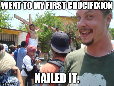 WENT TO MY FIRST CRUCIFIXION NAILED IT. | image tagged in jesus jokes | made w/ Imgflip meme maker