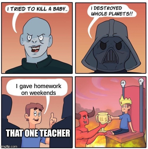 I know right, might as well just keep us in school. | I gave homework on weekends; THAT ONE TEACHER | image tagged in 1 trophy | made w/ Imgflip meme maker