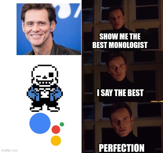 whats your opinion? | SHOW ME THE BEST MONOLOGIST; I SAY THE BEST; PERFECTION | image tagged in perfection,undertale,google | made w/ Imgflip meme maker