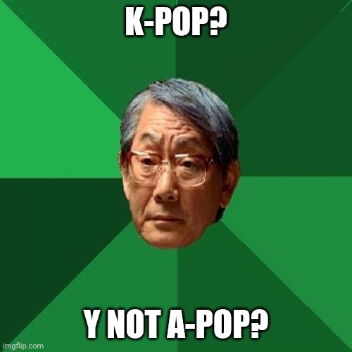 High Expectations Asian Father Meme | K-POP? Y NOT A-POP? | image tagged in memes,high expectations asian father,k-pop,funny,lmao,a | made w/ Imgflip meme maker
