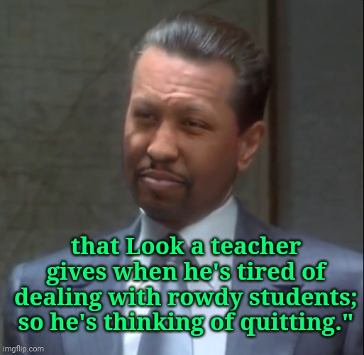 Face you make | that Look a teacher gives when he's tired of dealing with rowdy students; so he's thinking of quitting." | image tagged in relatable memes,so true memes,memes | made w/ Imgflip meme maker