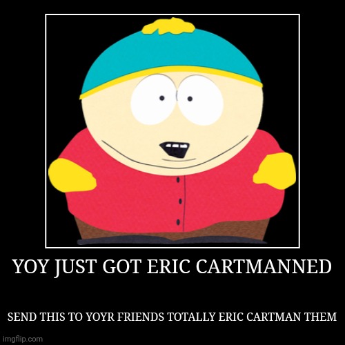Sissy | YOY JUST GOT ERIC CARTMANNED | SEND THIS TO YOYR FRIENDS TOTALLY ERIC CARTMAN THEM | image tagged in funny,demotivationals | made w/ Imgflip demotivational maker