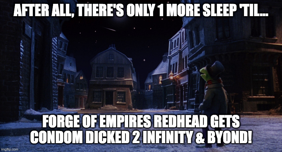 Muppet Christmas Carol Kermit One More Sleep | AFTER ALL, THERE'S ONLY 1 MORE SLEEP 'TIL... FORGE OF EMPIRES REDHEAD GETS CONDOM DICKED 2 INFINITY & BYOND! | image tagged in muppet christmas carol kermit one more sleep | made w/ Imgflip meme maker