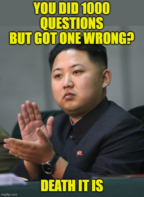 Kim Jong Un | YOU DID 1000 QUESTIONS BUT GOT ONE WRONG? DEATH IT IS | image tagged in kim jong un | made w/ Imgflip meme maker