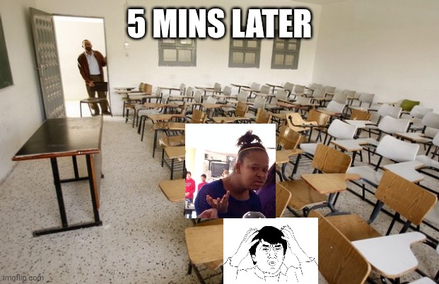 Empty Classroom | 5 MINS LATER | image tagged in empty classroom | made w/ Imgflip meme maker