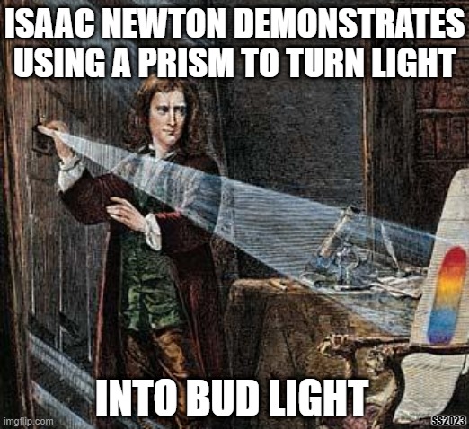 Turning Light Into Bud Light | ISAAC NEWTON DEMONSTRATES USING A PRISM TO TURN LIGHT; INTO BUD LIGHT; SS2023 | made w/ Imgflip meme maker