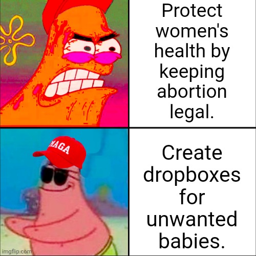 Makes perfect sense. | Protect
women's
health by
keeping
abortion
legal. Create
dropboxes
for
unwanted
babies. | image tagged in hypocritical patrick,misogyny,insane,conservative logic,clown car republicans,scumbag christian | made w/ Imgflip meme maker