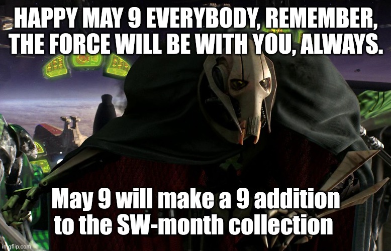 This will make a 9 addition to my collection | HAPPY MAY 9 EVERYBODY, REMEMBER, THE FORCE WILL BE WITH YOU, ALWAYS. May 9 will make a 9 addition to the SW-month collection | image tagged in grievous a fine addition to my collection,sw-month,star wars,may 9,star wars week,star wars month | made w/ Imgflip meme maker