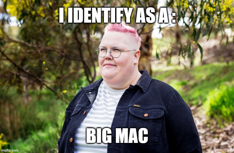 I identify as a bigmac | I IDENTIFY AS A :; BIG MAC | image tagged in mcdonalds,fat | made w/ Imgflip meme maker
