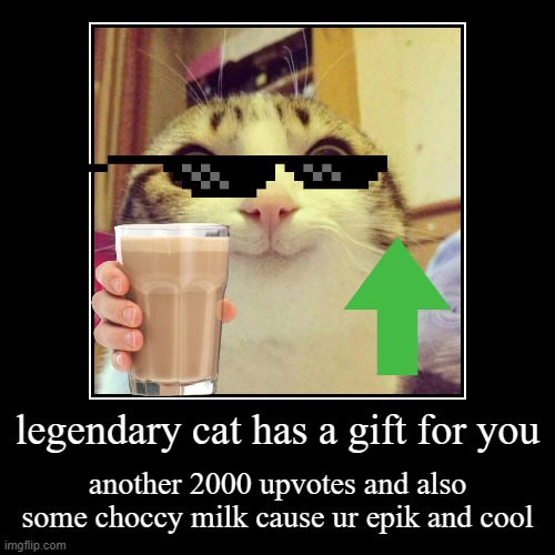 legendary cat has a gift for you | another 2000 upvotes and also some choccy milk cause ur epik and cool | image tagged in funny,demotivationals | made w/ Imgflip demotivational maker