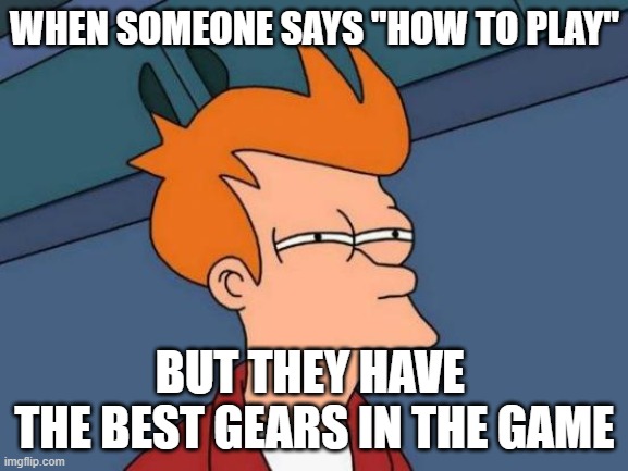 very sus | WHEN SOMEONE SAYS "HOW TO PLAY"; BUT THEY HAVE 
THE BEST GEARS IN THE GAME | image tagged in memes,futurama fry,gaming | made w/ Imgflip meme maker