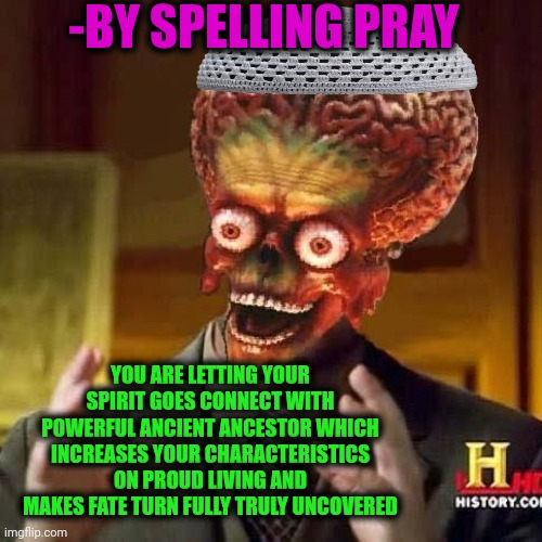 -Spice on twice. Per day. | -BY SPELLING PRAY; YOU ARE LETTING YOUR SPIRIT GOES CONNECT WITH POWERFUL ANCIENT ANCESTOR WHICH INCREASES YOUR CHARACTERISTICS ON PROUD LIVING AND MAKES FATE TURN FULLY TRULY UNCOVERED | image tagged in aliens 6,breaking bad - say my name,god religion universe,ordinary muslim man,ancient aliens,what if i told you | made w/ Imgflip meme maker