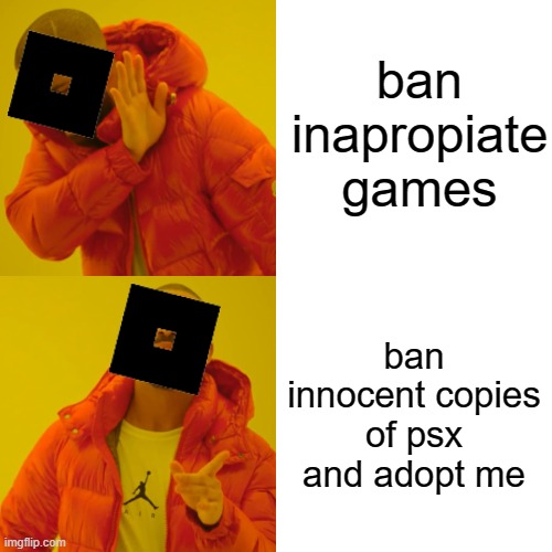 Drake Hotline Bling | ban inapropiate games; ban innocent copies of psx and adopt me | image tagged in memes,drake hotline bling | made w/ Imgflip meme maker
