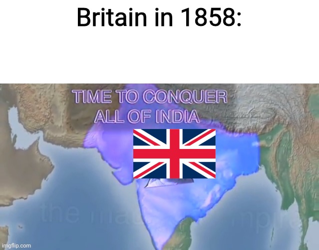 Time to conquer all of India (Spacing) | Britain in 1858: | image tagged in time to conquer all of india spacing,memes,history memes,britain,india | made w/ Imgflip meme maker