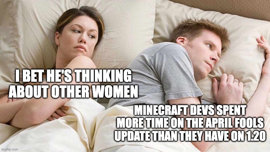 I need to stop trashing minecraft devs | I BET HE'S THINKING ABOUT OTHER WOMEN; MINECRAFT DEVS SPENT MORE TIME ON THE APRIL FOOLS UPDATE THAN THEY HAVE ON 1.20 | image tagged in memes,i bet he's thinking about other women | made w/ Imgflip meme maker