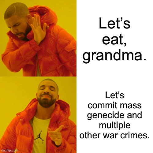 Drake Hotline Bling Meme | Let’s eat, grandma. Let’s commit mass genecide and multiple other war crimes. | image tagged in memes,drake hotline bling | made w/ Imgflip meme maker