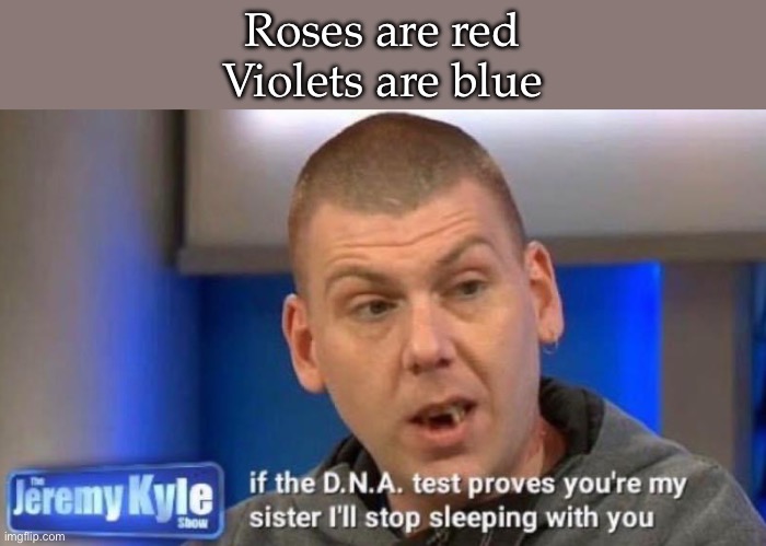 Sister? | Roses are red
Violets are blue | image tagged in sister,alabama,incest,poetry,roses are red violets are are blue | made w/ Imgflip meme maker