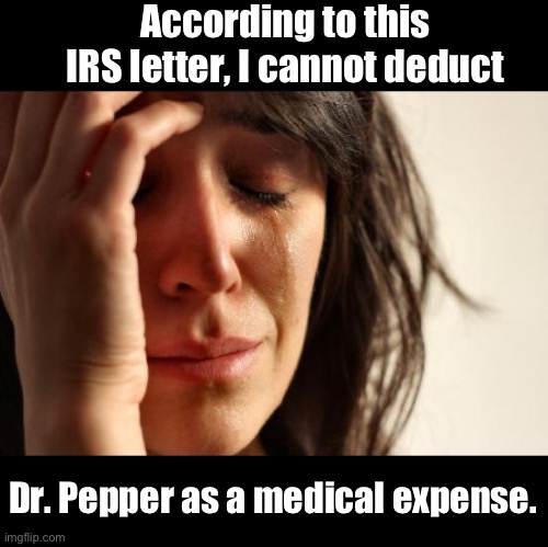 Doctor bills | According to this IRS letter, I cannot deduct; Dr. Pepper as a medical expense. | image tagged in memes,first world problems | made w/ Imgflip meme maker