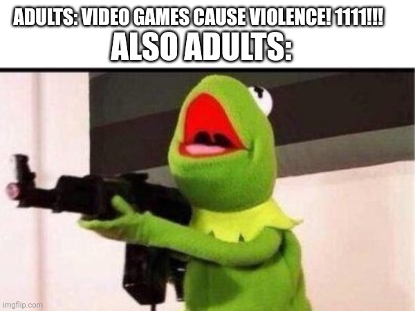Seriously, they're the ones with guns in their houses... | ALSO ADULTS:; ADULTS: VIDEO GAMES CAUSE VIOLENCE! 1111!!! | image tagged in guns,gun laws,idiotic adults,stop reading the tags | made w/ Imgflip meme maker