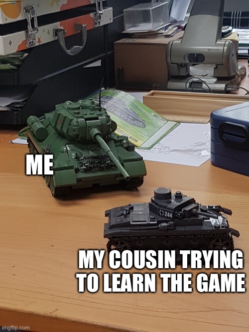 It bouta be 10 to 0 | ME; MY COUSIN TRYING TO LEARN THE GAME | image tagged in german tank gonna get rekt by soviet tank,gaming | made w/ Imgflip meme maker