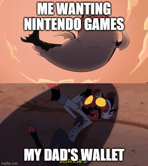 Meme | ME WANTING NINTENDO GAMES; MY DAD'S WALLET | image tagged in moxxie vs shark | made w/ Imgflip meme maker