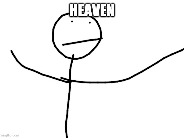 Heaven is near | HEAVEN | image tagged in heaven,memes | made w/ Imgflip meme maker