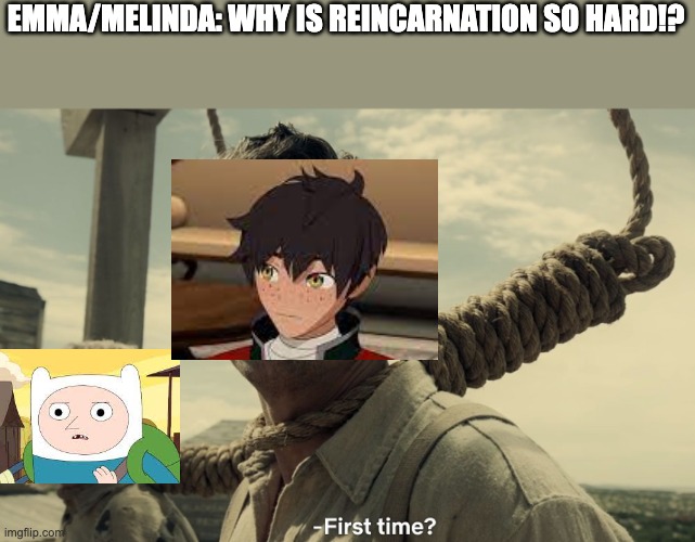 first time | EMMA/MELINDA: WHY IS REINCARNATION SO HARD!? | image tagged in first time,adult swim,rwby,adventure time | made w/ Imgflip meme maker
