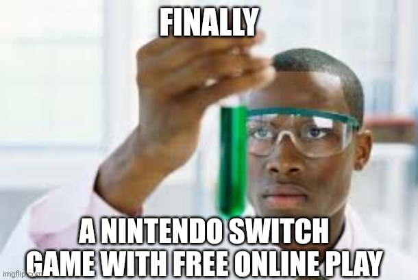 FINALLY | FINALLY A NINTENDO SWITCH GAME WITH FREE ONLINE PLAY | image tagged in finally | made w/ Imgflip meme maker