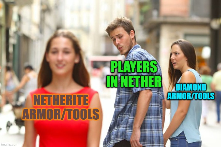 Minecraft logic | PLAYERS IN NETHER; DIAMOND ARMOR/TOOLS; NETHERITE ARMOR/TOOLS | image tagged in memes,distracted boyfriend | made w/ Imgflip meme maker