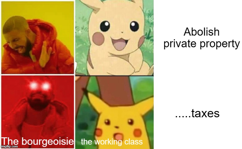 Property | Abolish private property; .....taxes; The bourgeoisie; the working class | image tagged in surprised pikachu,drake hotline approves,working class | made w/ Imgflip meme maker