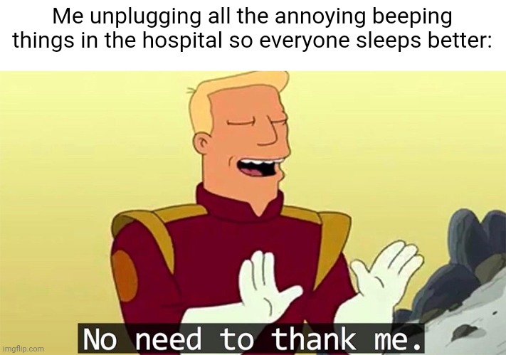 No need to thank me | Me unplugging all the annoying beeping things in the hospital so everyone sleeps better: | image tagged in bruh,memes | made w/ Imgflip meme maker