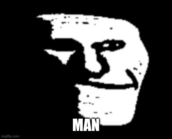 Depressed Troll Face | MAN | image tagged in depressed troll face | made w/ Imgflip meme maker