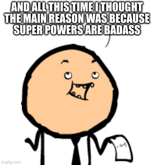 AND ALL THIS TIME I THOUGHT
THE MAIN REASON WAS BECAUSE
SUPER POWERS ARE BADASS | made w/ Imgflip meme maker