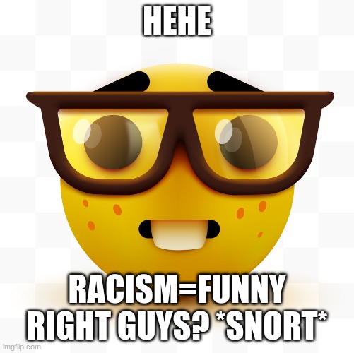 Nerd emoji | HEHE RACISM=FUNNY RIGHT GUYS? *SNORT* | image tagged in nerd emoji | made w/ Imgflip meme maker
