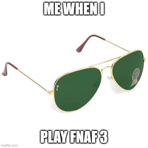 ME WHEN I; PLAY FNAF 3 | image tagged in fnaf | made w/ Imgflip meme maker