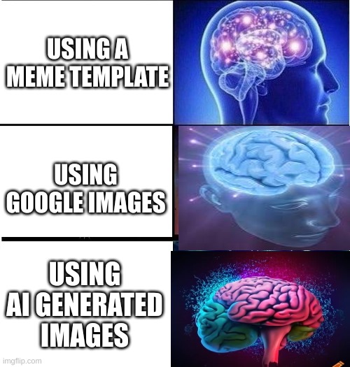 idk | USING A MEME TEMPLATE; USING GOOGLE IMAGES; USING AI GENERATED IMAGES | image tagged in expanding brain 3 panels,i have no idea what i am doing | made w/ Imgflip meme maker