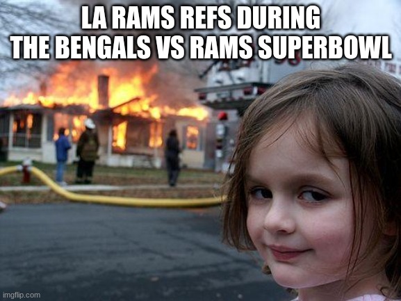 fax | LA RAMS REFS DURING THE BENGALS VS RAMS SUPERBOWL | image tagged in memes,disaster girl | made w/ Imgflip meme maker