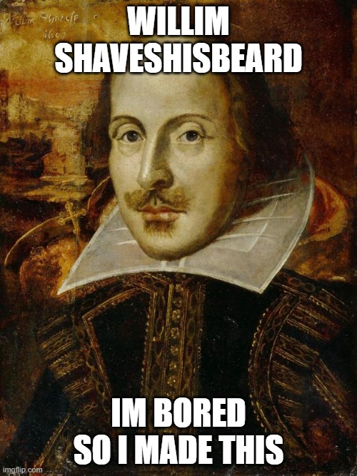 William Shakespeare | WILLIM
SHAVESHISBEARD; IM BORED SO I MADE THIS | image tagged in william shakespeare | made w/ Imgflip meme maker