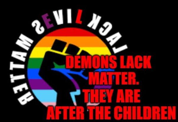 Demons are after the Children | image tagged in demons,save the children,trans,transhuman,lives matter | made w/ Imgflip meme maker
