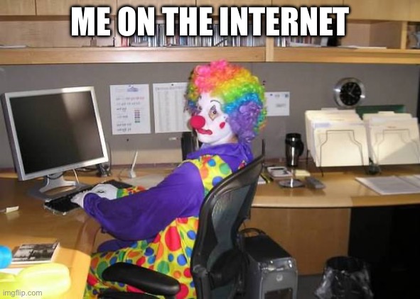 clown computer | ME ON THE INTERNET | image tagged in clown computer | made w/ Imgflip meme maker