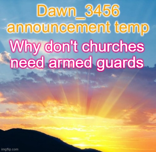 Dawn_3456 announcement | Why don't churches need armed guards | image tagged in dawn_3456 announcement | made w/ Imgflip meme maker