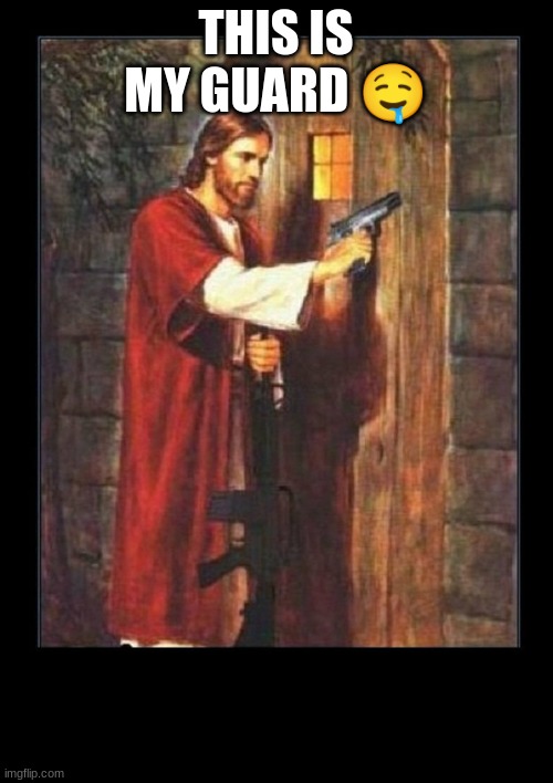 Jesus knocking with gun | THIS IS MY GUARD ? | image tagged in jesus knocking with gun | made w/ Imgflip meme maker