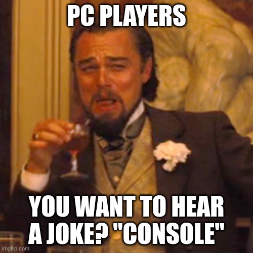 Lol | PC PLAYERS; YOU WANT TO HEAR A JOKE? "CONSOLE" | image tagged in memes,laughing leo | made w/ Imgflip meme maker
