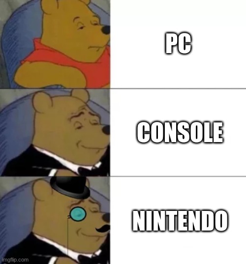 e | PC; CONSOLE; NINTENDO | image tagged in fancy pooh | made w/ Imgflip meme maker
